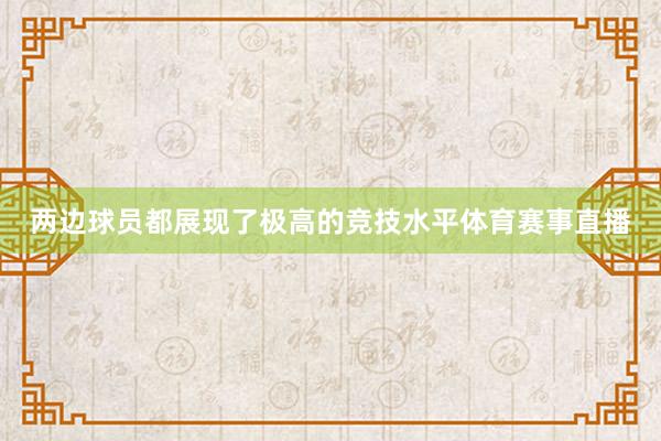 两边球员都展现了极高的竞技水平体育赛事直播