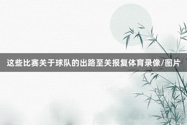 这些比赛关于球队的出路至关报复体育录像/图片