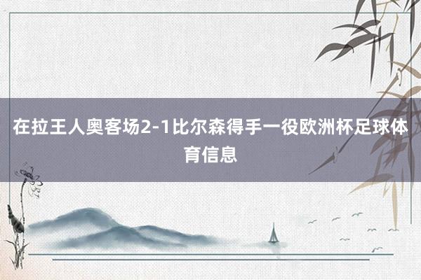 在拉王人奥客场2-1比尔森得手一役欧洲杯足球体育信息