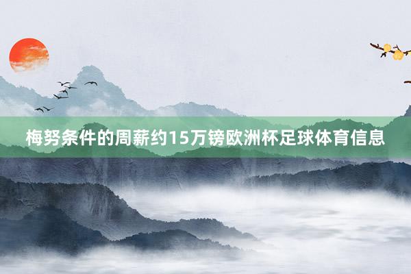 梅努条件的周薪约15万镑欧洲杯足球体育信息