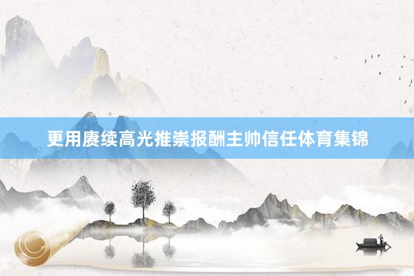 更用赓续高光推崇报酬主帅信任体育集锦