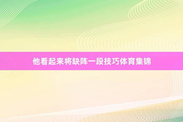 他看起来将缺阵一段技巧体育集锦