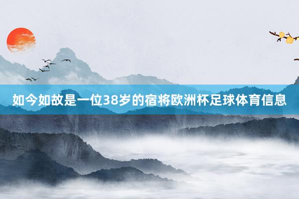 如今如故是一位38岁的宿将欧洲杯足球体育信息