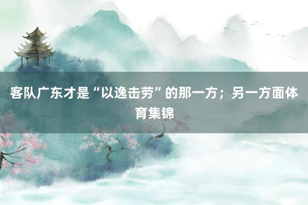 客队广东才是“以逸击劳”的那一方；另一方面体育集锦